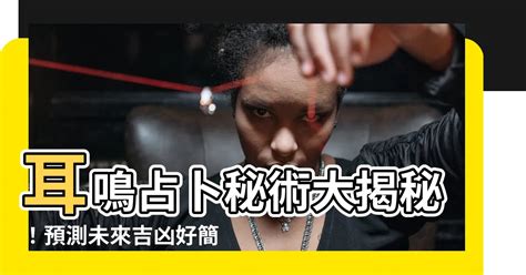 耳鳴測吉凶|【耳鳴測吉凶】揭秘！耳鳴居然能測吉凶？民間時間段預測法大公。